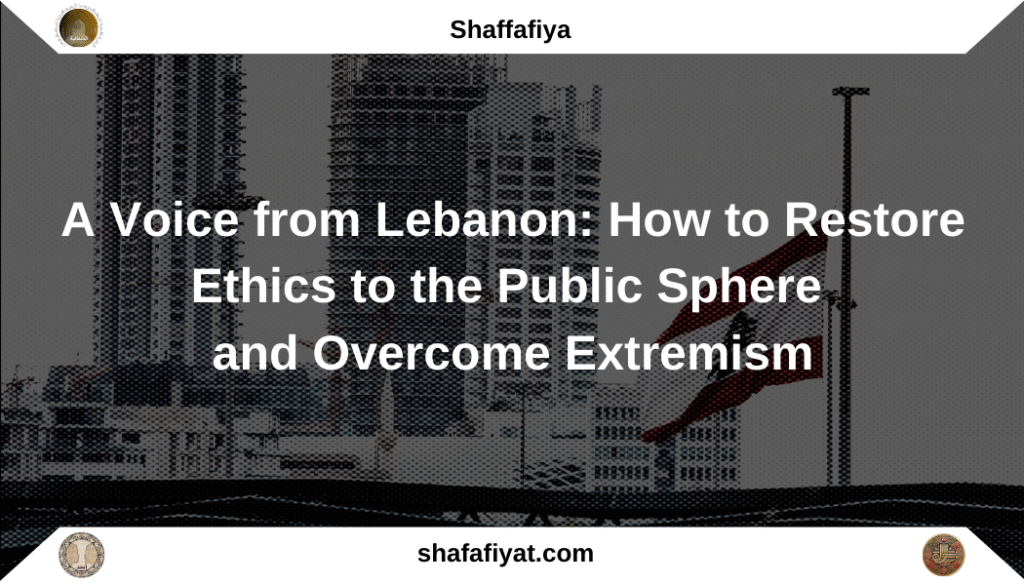 A Voice from Lebanon: How to Restore Ethics to the Public Sphere and Overcome Extremism