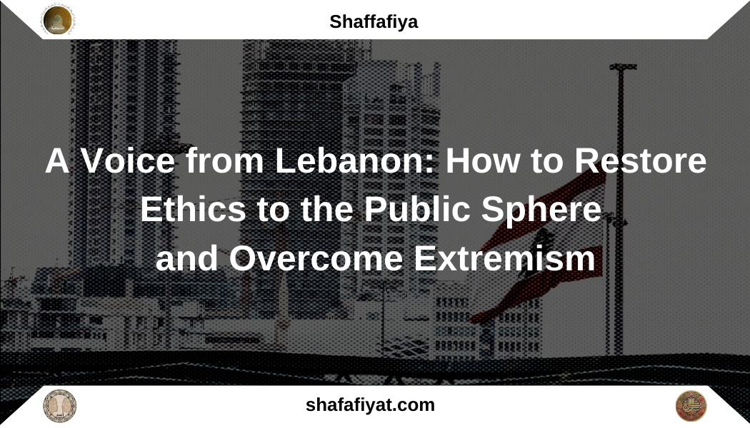 A Voice from Lebanon: How to Restore Ethics to the Public Sphere and Overcome Extremism
