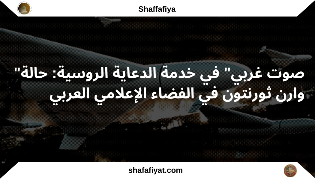“صوت غربي” في خدمة الدعاية الروسية: حالة وارن ثورنتون في الفضاء الإعلامي العربي